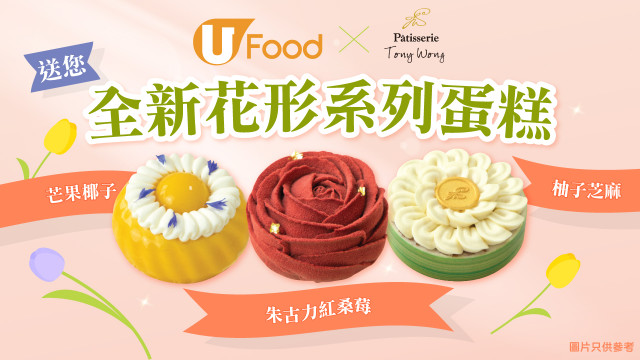 U Food X Patisserie Tony Wong送您全新花形系列蛋糕！