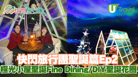 【快閃旅行團】快閃旅行團聖誕篇Ep2 夢幻極光小屋食聖誕大餐/DIY聖誕花圈