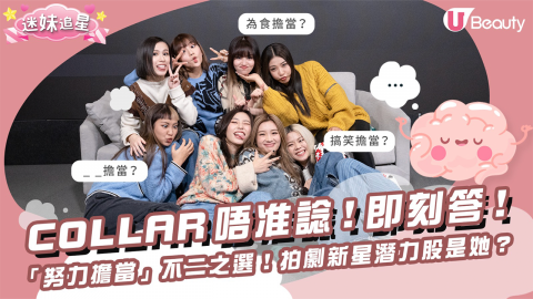 【迷妹追星】《造星4》女團COLLAR唔准諗！即刻答！「努力擔當」不二之選！拍劇新星潛力股是她？