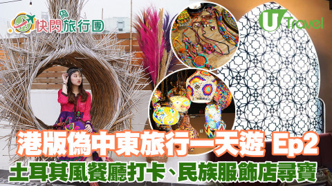 港版偽中東旅行一天遊 Ep2 土耳其風餐廳打卡、民族服飾店尋寶