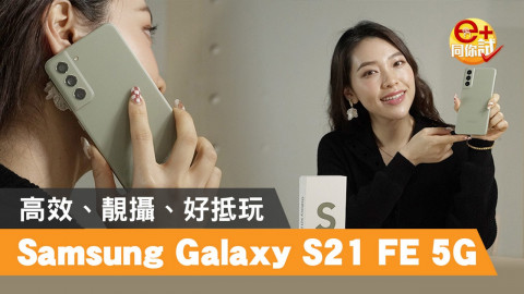 【e+同你試】Samsung Galaxy S21 FE 5G！高效、靚攝、好抵玩