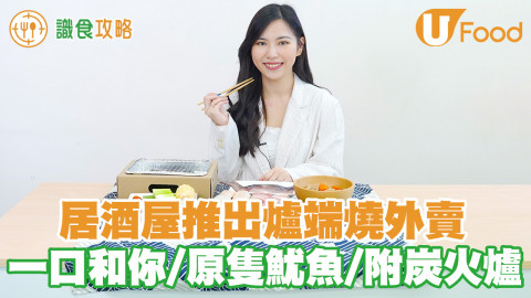 即燒即食！居酒屋推出爐端燒外賣 一口和牛／原隻魷魚／附送炭火爐