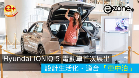 【e+同你試】Hyundai IONIQ 5 電動車首次展出  設計生活化・適合「車中泊」