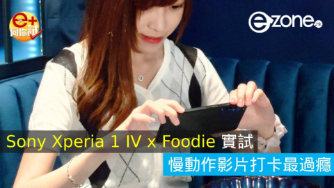 【e+同你試】Sony Xperia 1 IV x Foodie 實試！慢動作影片打卡最過癮