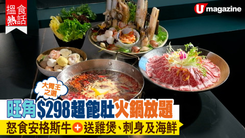 【搵食熱話】大胃王之選！旺角$298超飽肚火鍋放題 怒食安格斯牛+送雞煲、刺身及海鮮
