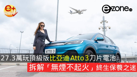 【e+同你試】27.3萬玩頂級版比亞迪Atto 3刀片電池  拆解「無煙不起火」終生保養之迷