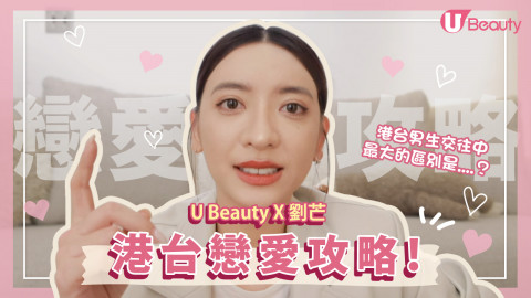 【U Beauty X 劉芒】港台戀愛攻略！港台男拍拖大不同？如何克服遠距離戀愛？