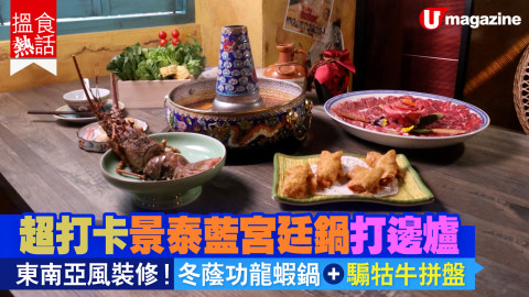 【搵食熱話】超打卡景泰藍宮廷鍋打邊爐 東南亞風裝修！冬蔭公龍蝦鍋+騸牯牛拼盤