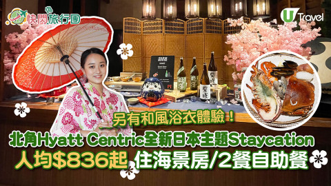 【快閃旅行團】北角Hyatt Centric全新日本主題住宿 人均$836起！住海景房/2餐自助餐/抹茶下午茶