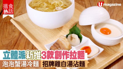 【搵食熱話】拉麵大師三款新創作拉麵 泡泡蟹湯冷麵 招牌雞白湯沾麵