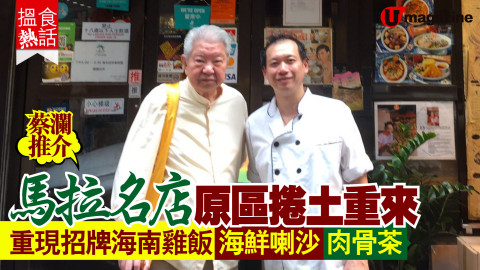 【搵食熱話】蔡瀾推介！馬拉名店原區捲土重來  重現招牌海南雞飯 海鮮喇沙 肉骨茶