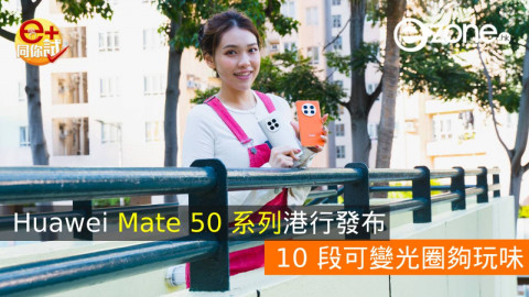 【e+同你試】Huawei Mate 50 系列港行發布！10 段可變光圈夠玩味