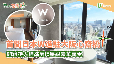 【旅人指南針】首間日本W酒店進駐大阪心齋橋！開箱特大標準房 景觀/設備超打卡！5星級豪華享受