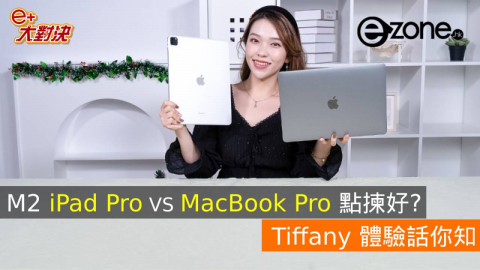 【e+大對決】M2 iPad Pro、 MacBook Pro 點揀好？ Tiffany 體驗話你知