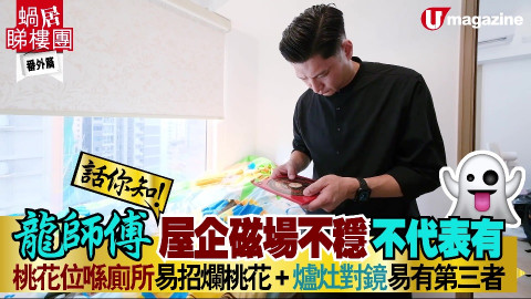 【蝸居睇樓團】龍師傅話你知！屋企磁場不穩唔代表有鬼 桃花位喺廁所易招爛桃花+爐灶對鏡易有第三者