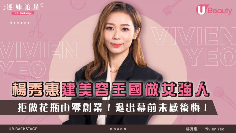 【迷妹追星】楊秀惠建美容王國做女強人！拒做花瓶由零創業！退出幕前未感後悔！