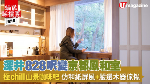 【蝸居睇樓團】深井828呎變京都風和室   極chill山景咖啡吧  仿和紙屏風、嚴選木器傢俬