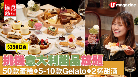 【搵食熱話】挑機意大利甜品放題 50 款蛋糕+ 5-10 款Gelato + 2 杯甜酒
