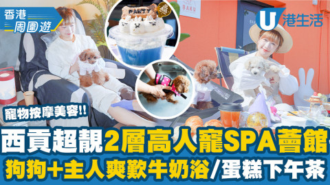 【香港周圍遊】西貢2層高超靚人寵SPA薈館開幕！主人爽歎牛奶浴/寵物美容按摩+下午茶