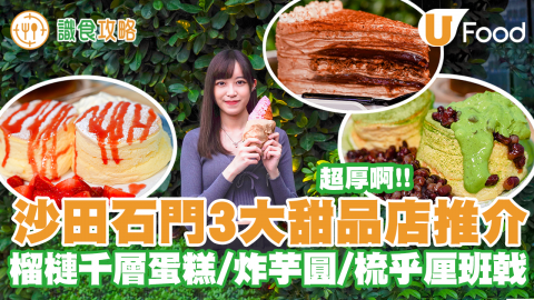 【識食攻略】沙田石門3大甜品店推介！開心果／榴槤千層蛋糕／激厚抹茶梳乎厘班戟／牛角包窩夫／煙韌炸芋圓