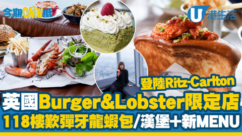 【今期Chill抵】英國Burger & Lobster限定店登陸Ritz-Carlton！118樓靚景歎彈牙龍蝦包/極厚牛漢堡