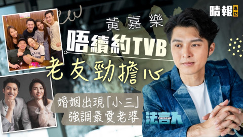 法言人丨黃嘉樂唔續約TVB老友勁擔心 婚姻出現「小三」強調最愛老婆