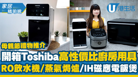 母親節禮物推介！開箱Toshiba高性價比廚房用具  RO飲水機／蒸氣焗爐／IH磁應電飯煲