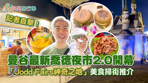 【快閃旅行團】記者直擊曼谷最新Jodd Fairs 2.0開幕 喬德夜市：神奇之地美食掃街推介