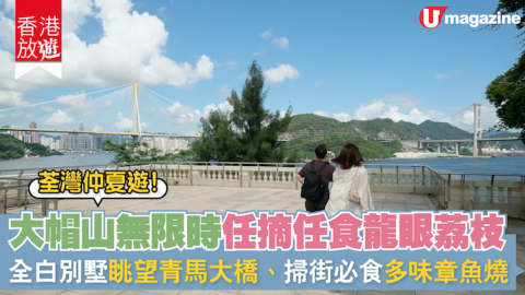 【香港放遊】荃灣仲夏遊！大帽山無限時任摘任食龍眼荔枝  全白別墅眺望青馬大橋、掃街必食多味章魚燒