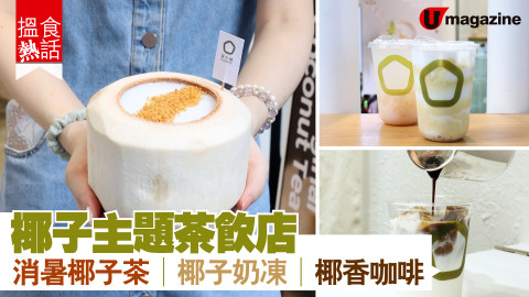 【搵食熱話】椰子主題茶飲店 消暑椰子茶 椰子奶凍 椰香咖啡