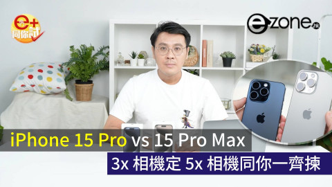 【e+同你試】Apple iPhone 15 Pro vs 15 Pro Max！3x 相機定 5x 相機同你一齊揀