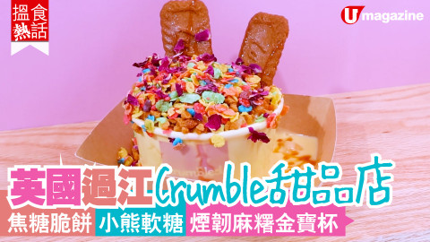【搵食熱話】英國過江Crumble甜品店 焦糖脆餅 小熊軟糖 煙韌麻糬金寶杯