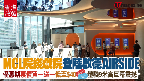 【香港放遊】MCL院綫戲院登陸啟德AIRSIDE 優惠期票價買一送一 低至$40 體驗9米高巨幕震撼
