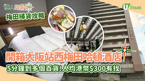 【旅人指南針】開箱大阪站西梅田哈頓酒店！5分鐘到多個梅田百貨掃貨！人均港幣$300有找