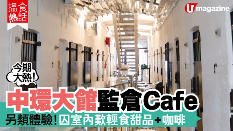 【搵食熱話】中環大館監倉Cafe 另類體驗！囚室內歎輕食甜品+咖啡