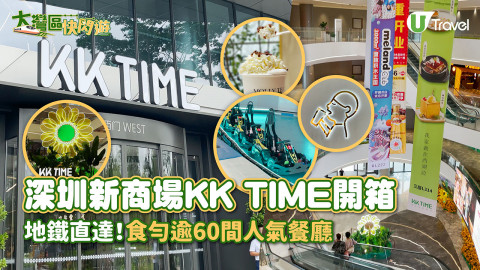 【快閃旅行團】深圳新商場KK TIME開箱！地鐵直達、食勻逾60間人氣餐廳