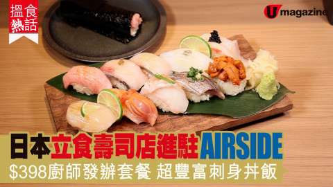 【搵食熱話】日本立食壽司店進駐AIRSIDE $398廚師發辦套餐 超豐富刺身丼飯