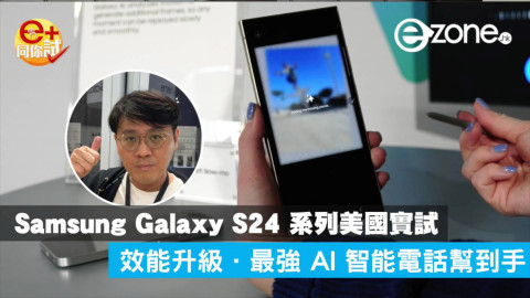 【e+同你試】Samsung Galaxy S24 系列美國實試 效能升級•最強 AI 智能電話幫到手
