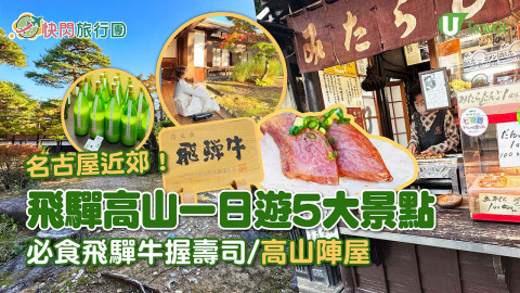 【快閃旅行團】名古屋近郊飛驒高山一日遊5大景點！必食飛驒牛握壽司/高山陣屋