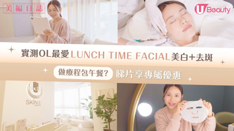 實測OL最愛LUNCH TIME FACIAL美白+去班！做療程包午餐？睇片享專屬優惠