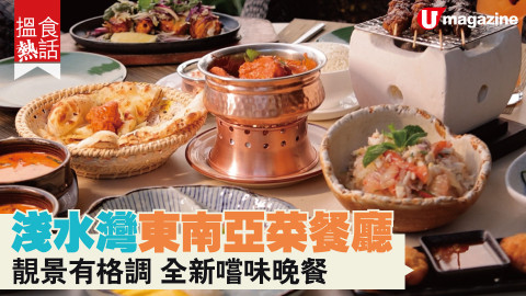 【搵食熱話】淺水灣東南亞菜餐廳 靚景有格調 全新嚐味晚餐