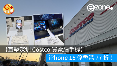 【直擊深圳 Costco 買電腦手機】iPhone 15 係香港 77 折！90 日無條件退貨？
