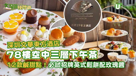 【大灣區快閃遊】深圳文華東方酒店78樓空中三層下午茶  12款鹹甜點！必試招牌鬆餅配玫瑰醬