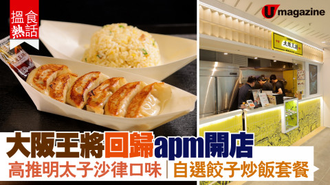 【搵食熱話】大阪王將回歸 apm 開店 高推明太子沙律口味︳自選餃子炒飯套餐