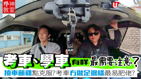 師傅教路！考車、學車有咩最需要注意？ 揸車藤雞點克服？考車冇做足邊樣最易肥佬？