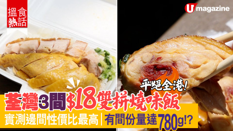 【搵食熱話】平絕全港！荃灣 3 間 $18 雙拼燒味飯 實測邊間性價比最高｜有間份量達 780g!?