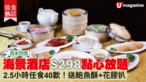 【搵食熱話】海景酒店$298點心放題 2.5小時任食40款! 送鮑魚酥+花膠扒