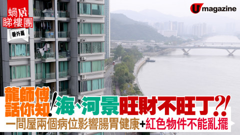 【蝸居睇樓團】龍師傅話你知！海、河景旺財不旺丁？！ 一間屋兩個病位影響腸胃健康+紅色物件不能亂擺