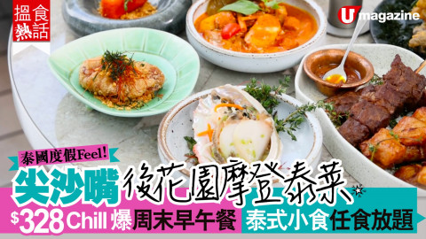 【搵食熱話】泰國度假 Feel！尖沙嘴後花園摩登泰菜 $328 Chill 爆周末早午餐 泰式小食任食放題