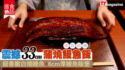 【搵食熱話】即叫即燒！震撼33cm蒲燒鰻魚飯 超香脆白燒鰻魚+6cm厚鰻魚飯堡